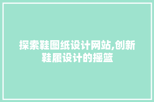探索鞋图纸设计网站,创新鞋履设计的摇篮