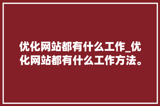 优化网站都有什么工作_优化网站都有什么工作方法。 优化网站都有什么工作_优化网站都有什么工作方法。 必应SEO