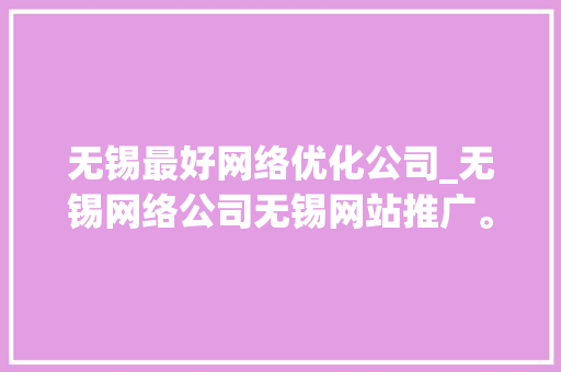 无锡最好网络优化公司_无锡网络公司无锡网站推广。 无锡最好网络优化公司_无锡网络公司无锡网站推广。 网站建设公司