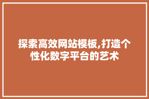 探索高效网站模板,打造个性化数字平台的艺术