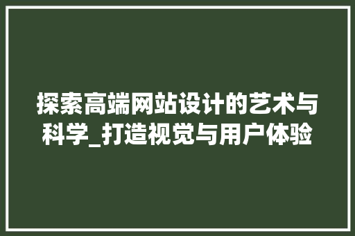 探索高端网站设计的艺术与科学_打造视觉与用户体验的完美融合
