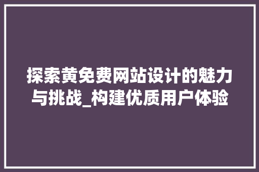 探索黄免费网站设计的魅力与挑战_构建优质用户体验的路径
