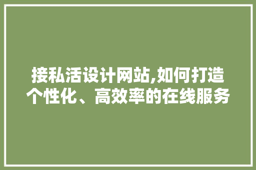 接私活设计网站,如何打造个性化、高效率的在线服务平台 接私活设计网站,如何打造个性化、高效率的在线服务平台 SEO关键词