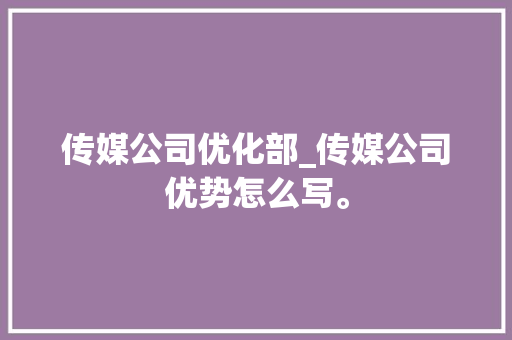 传媒公司优化部_传媒公司优势怎么写。 传媒公司优化部_传媒公司优势怎么写。 网站建设公司