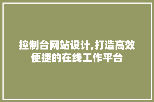 控制台网站设计,打造高效便捷的在线工作平台