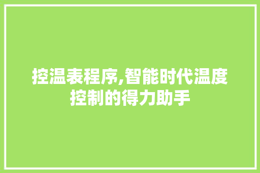控温表程序,智能时代温度控制的得力助手 控温表程序,智能时代温度控制的得力助手 必应SEO