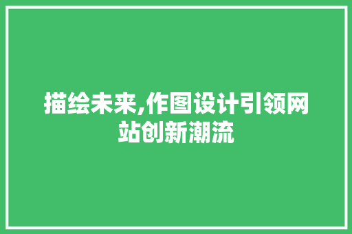 描绘未来,作图设计引领网站创新潮流