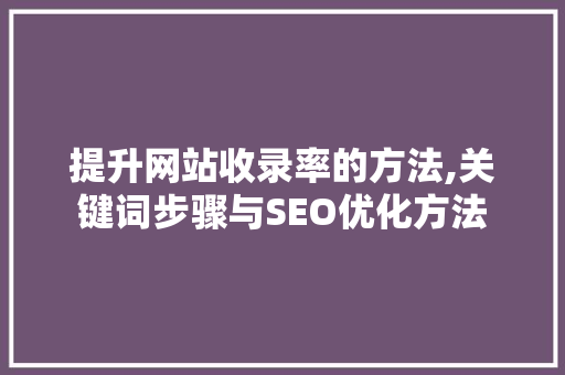 提升网站收录率的方法,关键词步骤与SEO优化方法