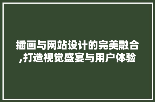 插画与网站设计的完美融合,打造视觉盛宴与用户体验的双重胜利
