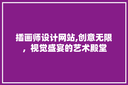 插画师设计网站,创意无限，视觉盛宴的艺术殿堂