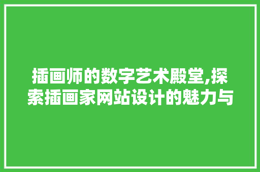 插画师的数字艺术殿堂,探索插画家网站设计的魅力与方法