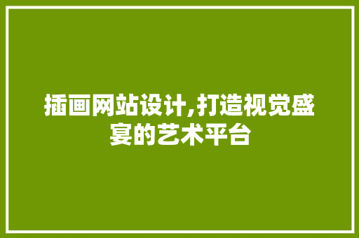插画网站设计,打造视觉盛宴的艺术平台