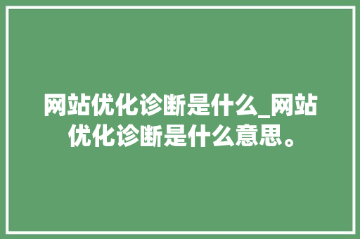 网站优化诊断是什么_网站优化诊断是什么意思。 网站优化诊断是什么_网站优化诊断是什么意思。 百度SEO