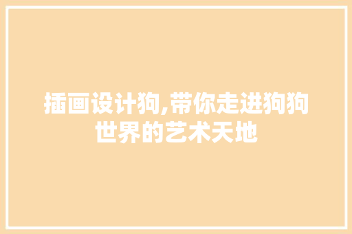 插画设计狗,带你走进狗狗世界的艺术天地
