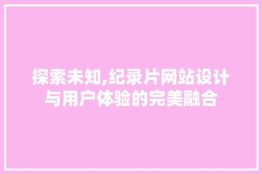 探索未知,纪录片网站设计与用户体验的完美融合 探索未知,纪录片网站设计与用户体验的完美融合 网站建设公司