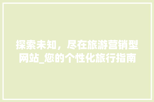 探索未知，尽在旅游营销型网站_您的个性化旅行指南