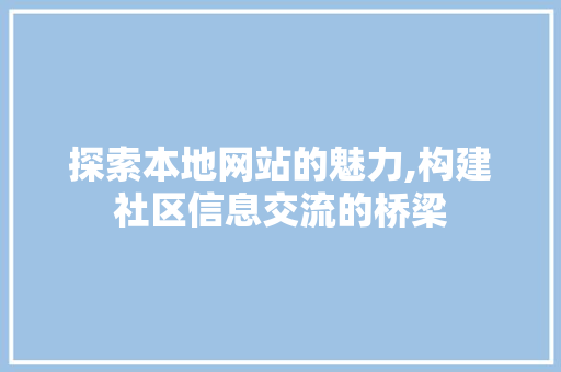 探索本地网站的魅力,构建社区信息交流的桥梁