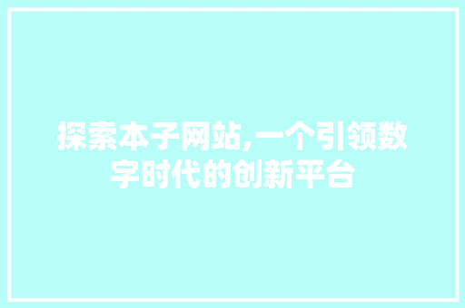 探索本子网站,一个引领数字时代的创新平台