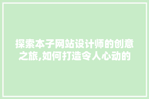 探索本子网站设计师的创意之旅,如何打造令人心动的视觉体验
