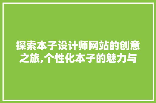 探索本子设计师网站的创意之旅,个性化本子的魅力与艺术价值