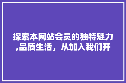 探索本网站会员的独特魅力,品质生活，从加入我们开始