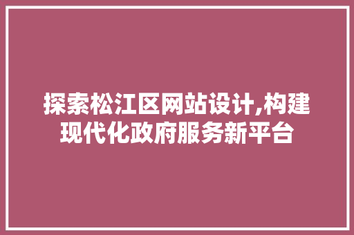 探索松江区网站设计,构建现代化政府服务新平台