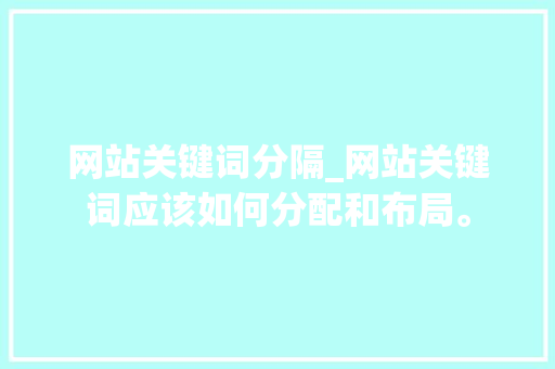网站关键词分隔_网站关键词应该如何分配和布局。