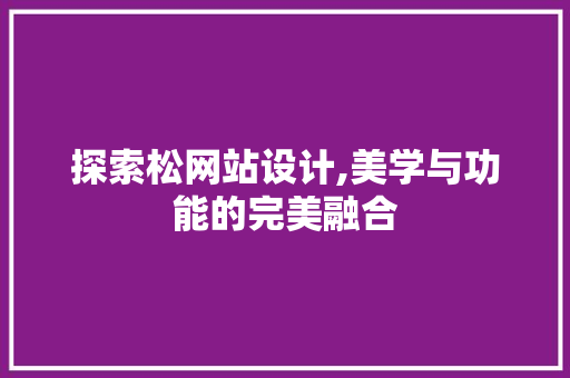 探索松网站设计,美学与功能的完美融合