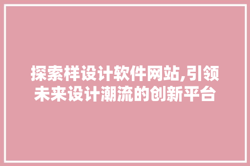 探索样设计软件网站,引领未来设计潮流的创新平台