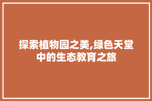 探索植物园之美,绿色天堂中的生态教育之旅 探索植物园之美,绿色天堂中的生态教育之旅 必应SEO