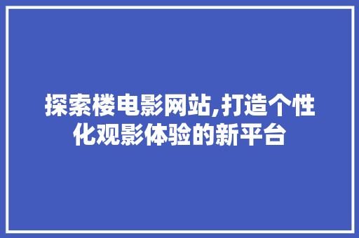 探索楼电影网站,打造个性化观影体验的新平台