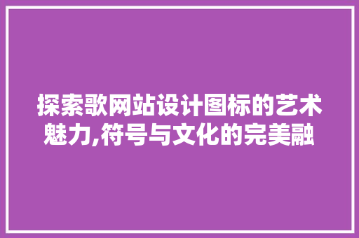 探索歌网站设计图标的艺术魅力,符号与文化的完美融合