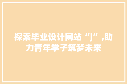 探索毕业设计网站“j”,助力青年学子筑梦未来