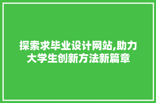 探索求毕业设计网站,助力大学生创新方法新篇章