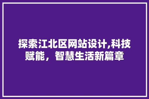 探索江北区网站设计,科技赋能，智慧生活新篇章
