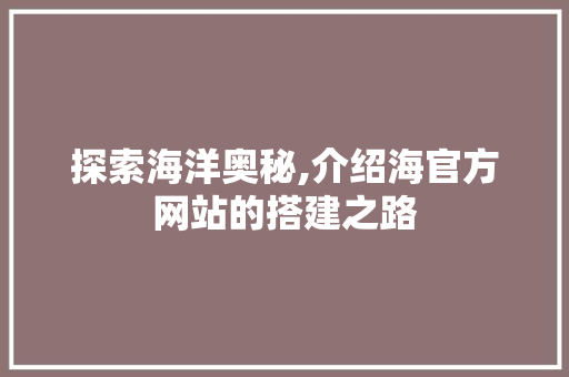 探索海洋奥秘,介绍海官方网站的搭建之路 探索海洋奥秘,介绍海官方网站的搭建之路 必应SEO