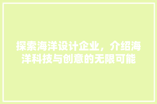 探索海洋设计企业，介绍海洋科技与创意的无限可能