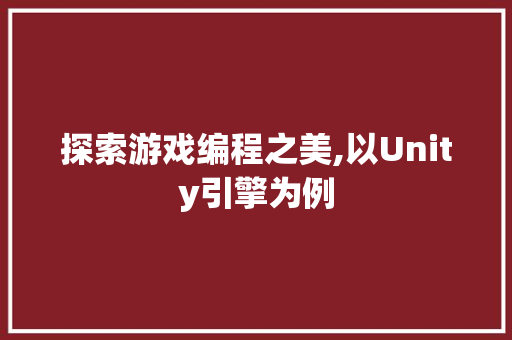 探索游戏编程之美,以Unity引擎为例