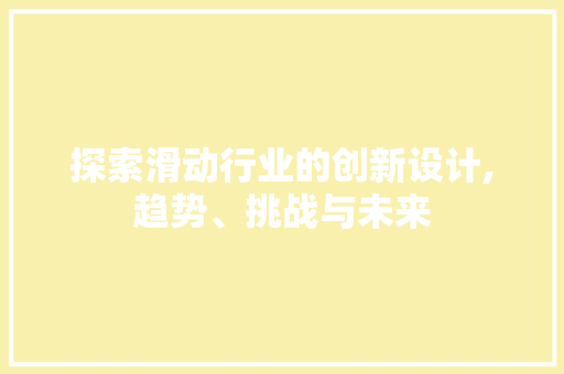 探索滑动行业的创新设计,趋势、挑战与未来 探索滑动行业的创新设计,趋势、挑战与未来 百度SEO