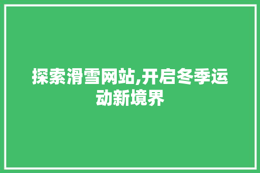 探索滑雪网站,开启冬季运动新境界