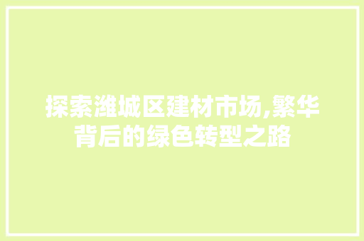 探索潍城区建材市场,繁华背后的绿色转型之路