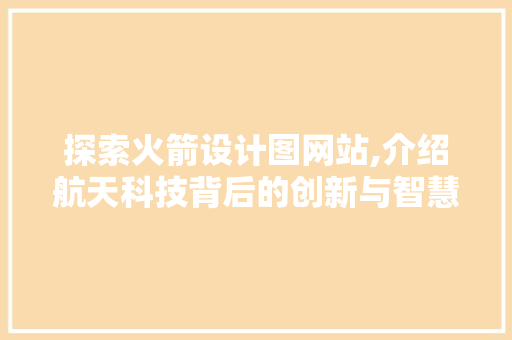 探索火箭设计图网站,介绍航天科技背后的创新与智慧