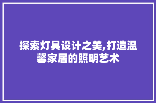 探索灯具设计之美,打造温馨家居的照明艺术