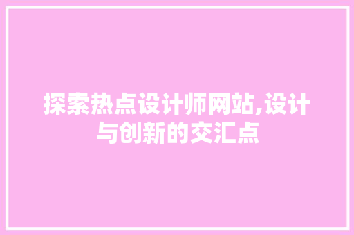 探索热点设计师网站,设计与创新的交汇点 探索热点设计师网站,设计与创新的交汇点 SEO关键词