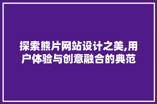 探索熊片网站设计之美,用户体验与创意融合的典范