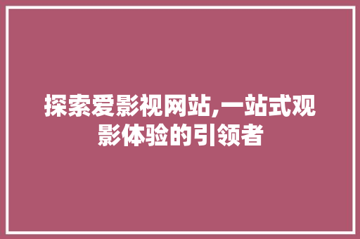 探索爱影视网站,一站式观影体验的引领者 探索爱影视网站,一站式观影体验的引领者 SEO关键词
