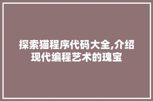 探索猫程序代码大全,介绍现代编程艺术的瑰宝