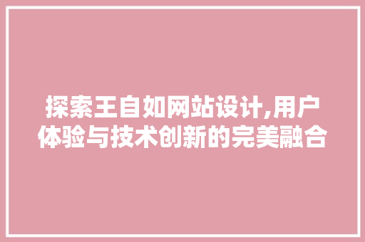 探索王自如网站设计,用户体验与技术创新的完美融合