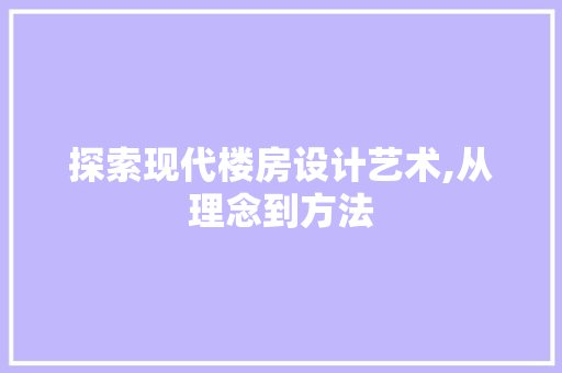 探索现代楼房设计艺术,从理念到方法