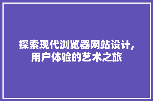 探索现代浏览器网站设计,用户体验的艺术之旅